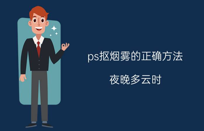 ps抠烟雾的正确方法 夜晚多云时，为什么人们制造烟雾的作用将变小？